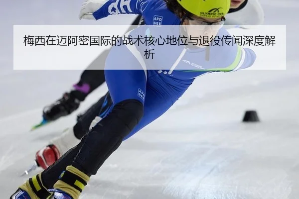 梅西在迈阿密国际的战术核心地位与退役传闻深度解析