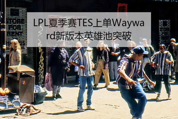 LPL夏季赛TES上单Wayward新版本英雄池突破