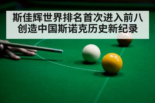 斯佳辉世界排名首次进入前八创造中国斯诺克历史新纪录