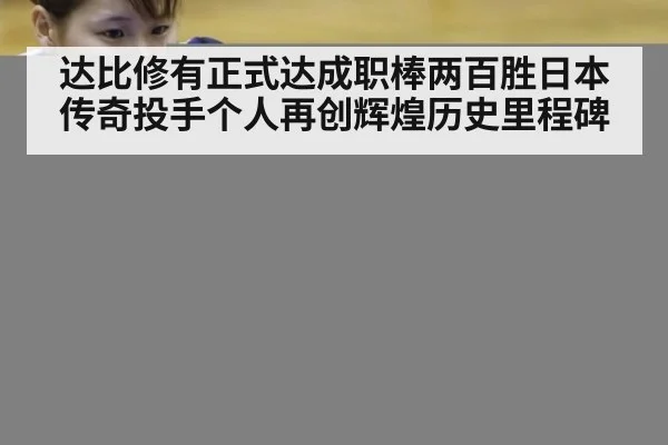 达比修有正式达成职棒两百胜日本传奇投手个人再创辉煌历史里程碑