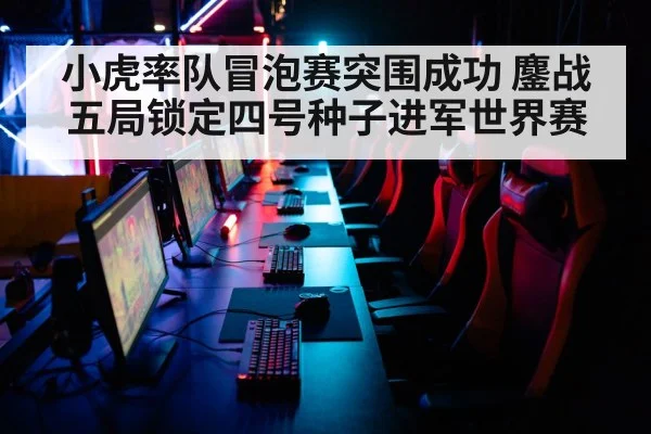 小虎率队冒泡赛突围成功 鏖战五局锁定四号种子进军世界赛