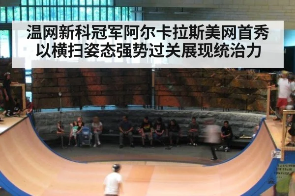 温网新科冠军阿尔卡拉斯美网首秀以横扫姿态强势过关展现统治力