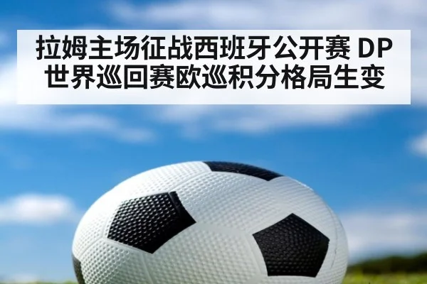 拉姆主场征战西班牙公开赛 DP世界巡回赛欧巡积分格局生变