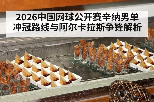 2026中国网球公开赛辛纳男单冲冠路线与阿尔卡拉斯争锋解析